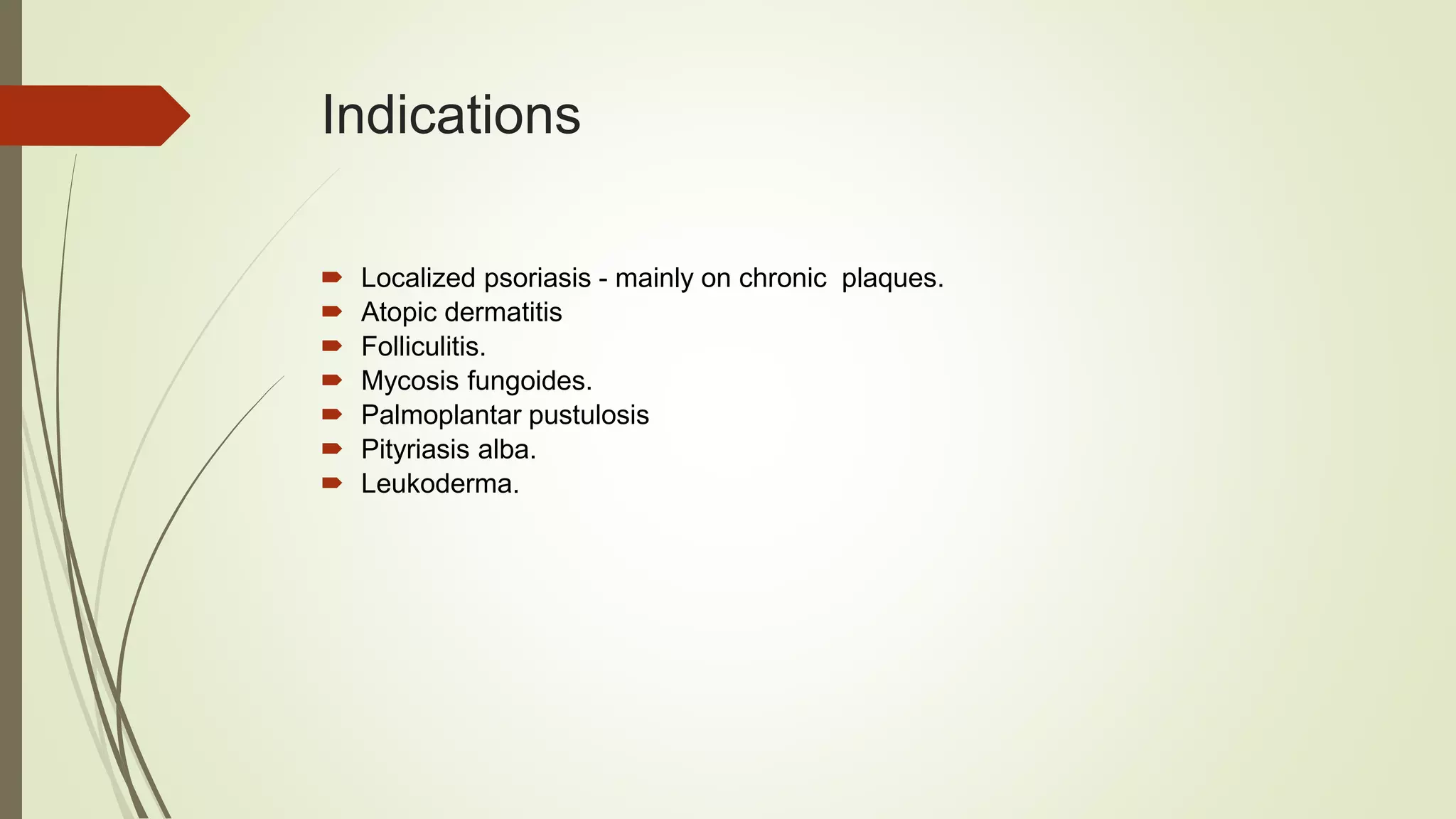 Indications
 Localized psoriasis - mainly on chronic plaques.
 Atopic dermatitis
 Folliculitis.
 Mycosis fungoides.
 Palmoplantar pustulosis
 Pityriasis alba.
 Leukoderma.
 