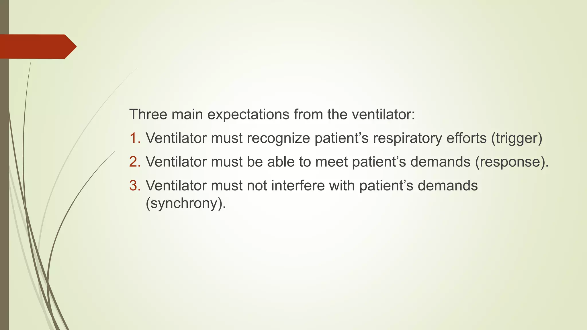 Three main expectations from the ventilator:
1. Ventilator must recognize patient’s respiratory efforts (trigger)
2. Ventilator must be able to meet patient’s demands (response).
3. Ventilator must not interfere with patient’s demands
(synchrony).
 