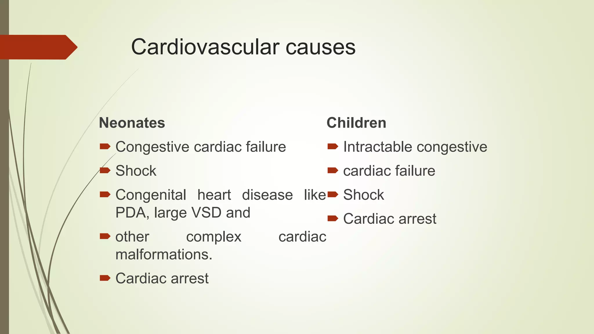 Cardiovascular causes
Neonates
 Congestive cardiac failure
 Shock
 Congenital heart disease like
PDA, large VSD and
 other complex cardiac
malformations.
 Cardiac arrest
Children
 Intractable congestive
 cardiac failure
 Shock
 Cardiac arrest
 