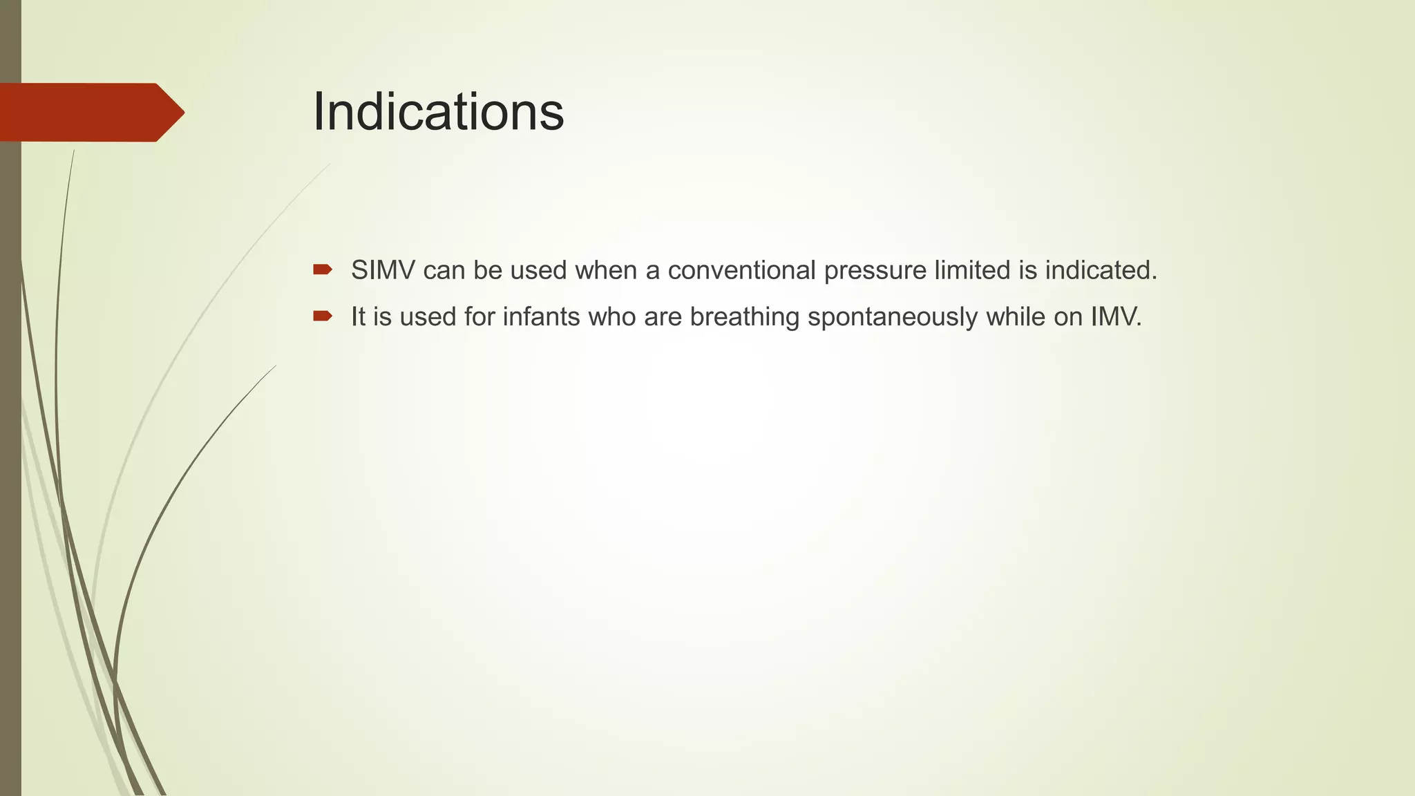 Indications
 SIMV can be used when a conventional pressure limited is indicated.
 It is used for infants who are breathing spontaneously while on IMV.
 