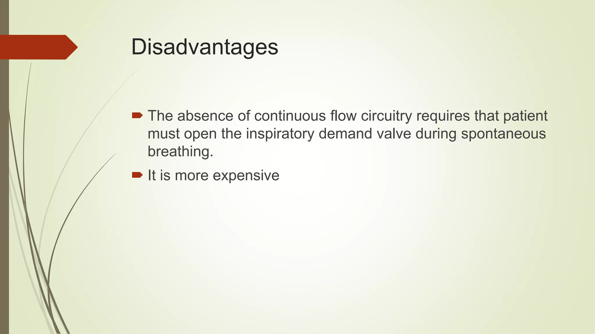 Disadvantages
 The absence of continuous flow circuitry requires that patient
must open the inspiratory demand valve during spontaneous
breathing.
 It is more expensive
 
