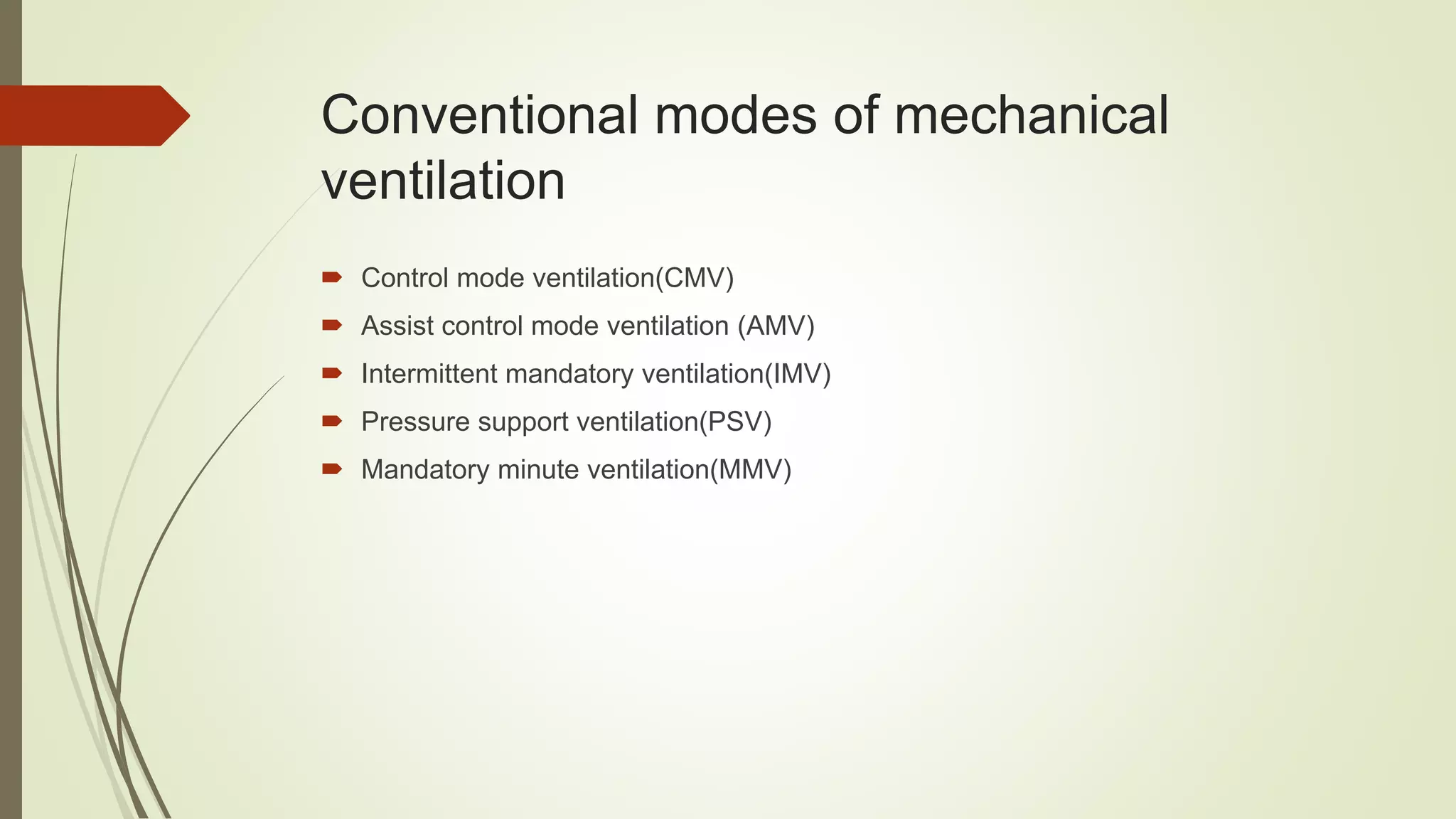 Conventional modes of mechanical
ventilation
 Control mode ventilation(CMV)
 Assist control mode ventilation (AMV)
 Intermittent mandatory ventilation(IMV)
 Pressure support ventilation(PSV)
 Mandatory minute ventilation(MMV)
 