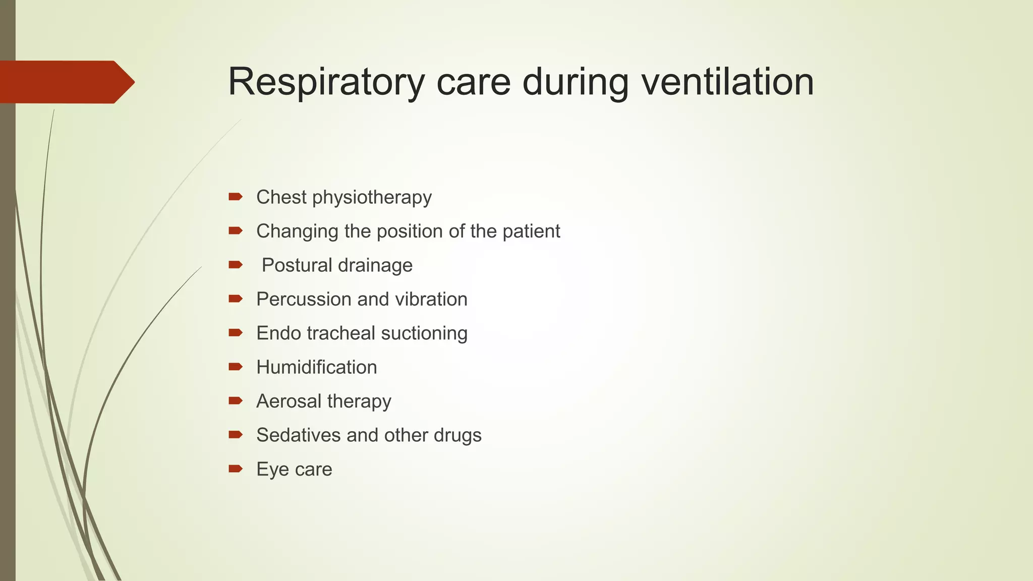 Respiratory care during ventilation
 Chest physiotherapy
 Changing the position of the patient
 Postural drainage
 Percussion and vibration
 Endo tracheal suctioning
 Humidification
 Aerosal therapy
 Sedatives and other drugs
 Eye care
 