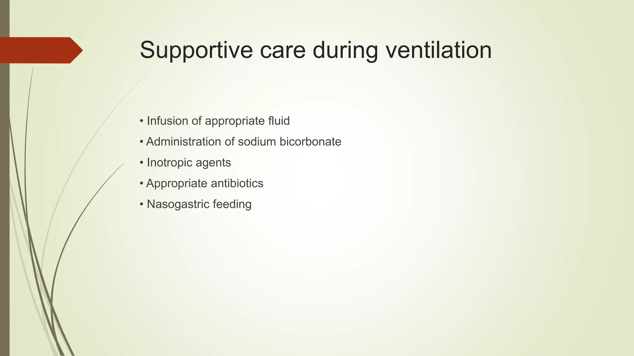Supportive care during ventilation
• Infusion of appropriate fluid
• Administration of sodium bicorbonate
• Inotropic agents
• Appropriate antibiotics
• Nasogastric feeding
 