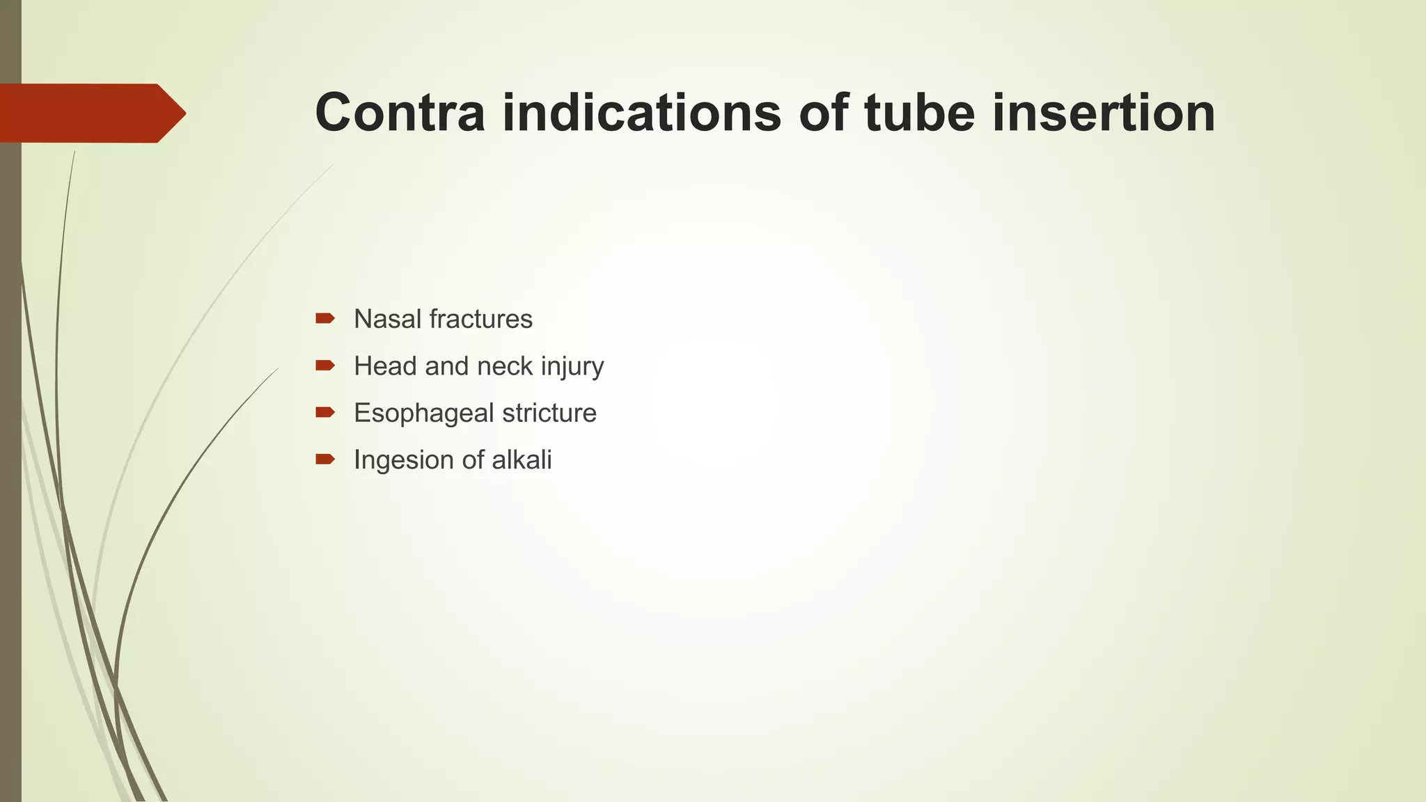 Contra indications of tube insertion
 Nasal fractures
 Head and neck injury
 Esophageal stricture
 Ingesion of alkali
 