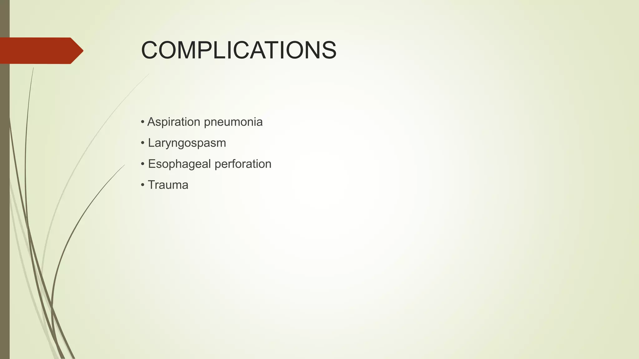 COMPLICATIONS
• Aspiration pneumonia
• Laryngospasm
• Esophageal perforation
• Trauma
 