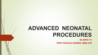 ADVANCED NEONATAL
PROCEDURES
Ms ARIFA T N
FIRST YEAR M.Sc NURSING, MIMS CON
 