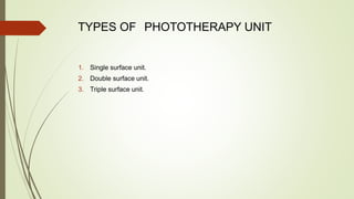 TYPES OF PHOTOTHERAPY UNIT
1. Single surface unit.
2. Double surface unit.
3. Triple surface unit.
 