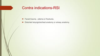 Contra indications-RSI
 Facial trauma , edema or fractures.
 Distorted laryngotracheal anatomy or airway anatomy.
 