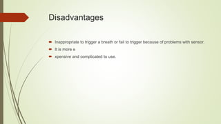 Disadvantages
 Inappropriate to trigger a breath or fail to trigger because of problems with sensor.
 It is more e
 xpensive and complicated to use.
 