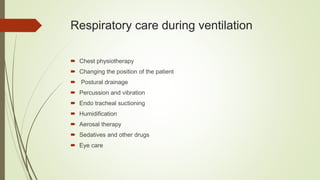 Respiratory care during ventilation
 Chest physiotherapy
 Changing the position of the patient
 Postural drainage
 Percussion and vibration
 Endo tracheal suctioning
 Humidification
 Aerosal therapy
 Sedatives and other drugs
 Eye care
 
