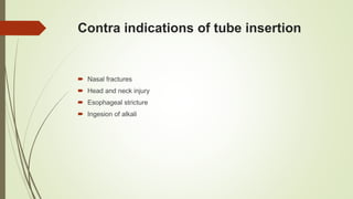 Contra indications of tube insertion
 Nasal fractures
 Head and neck injury
 Esophageal stricture
 Ingesion of alkali
 