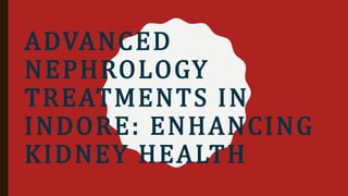 ADVANCED
NEPHROLOGY
TREATMENTS IN
INDORE: ENHANCING
KIDNEY HEALTH
 