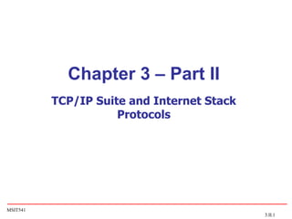 MSIT541
Chapter 3 – Part II
TCP/IP Suite and Internet Stack
Protocols
3.II.1
 