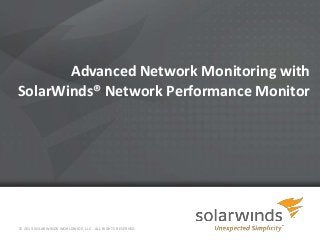 Advanced Network Monitoring with
SolarWinds® Network Performance Monitor
© 2013 SOLARWINDS WORLDWIDE, LLC. ALL RIGHTS RESERVED.
 