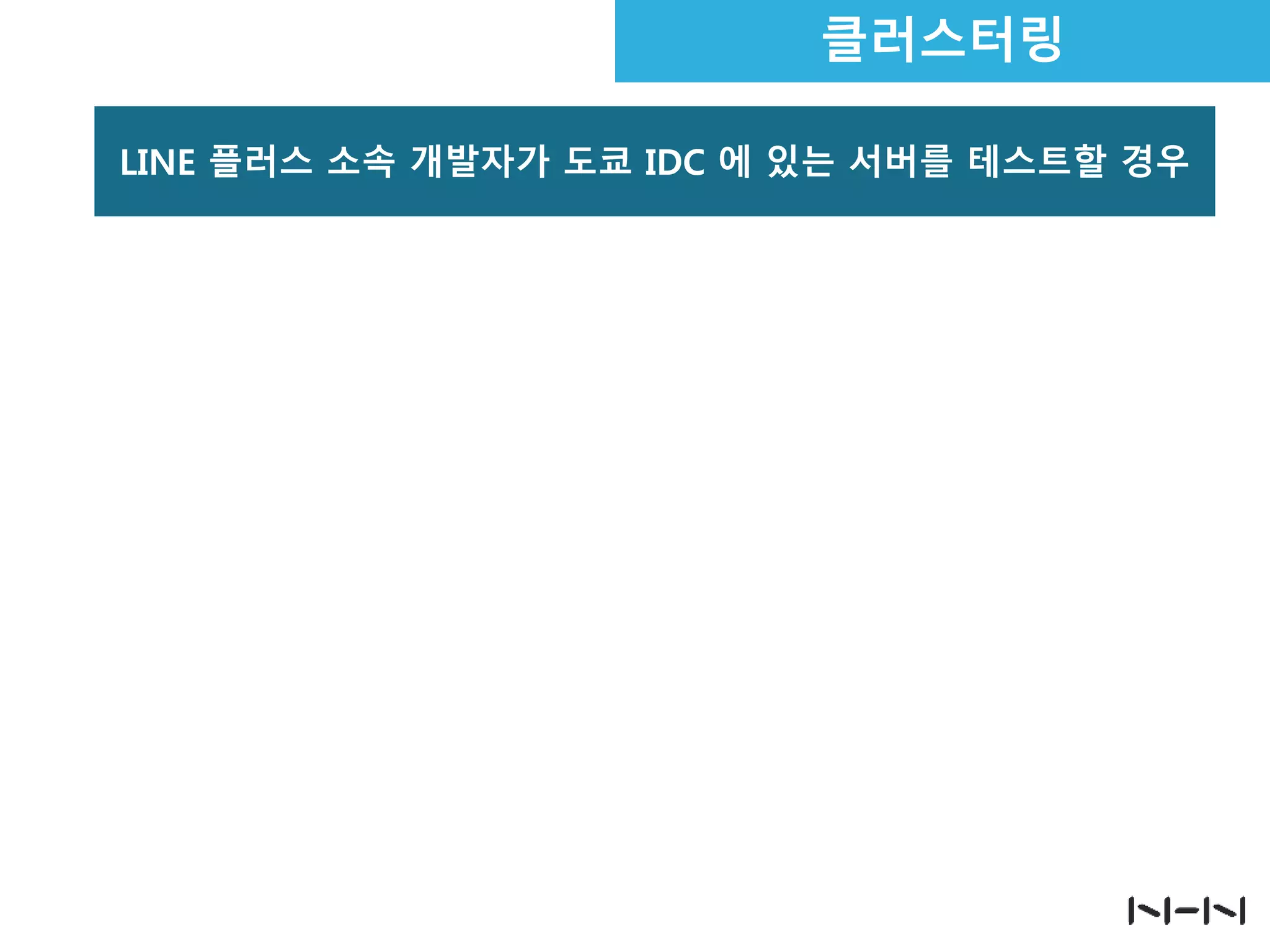 클러스터링
LINE 플러스 소속 개발자가 도쿄 IDC 에 있는 서버를 테스트할 경우

 
