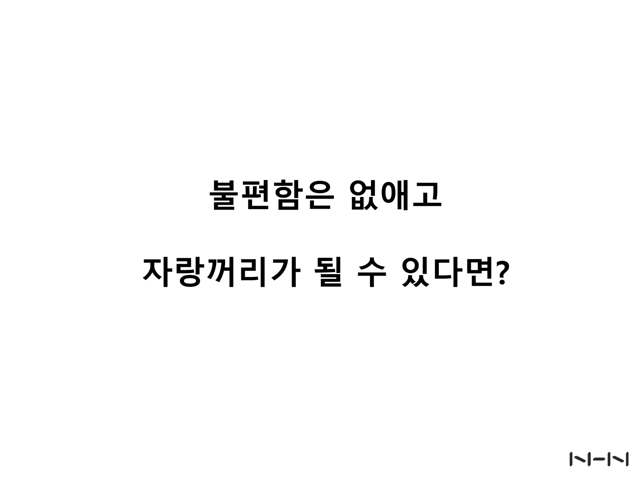 불편함은 없애고
자랑꺼리가 될 수 있다면?

 