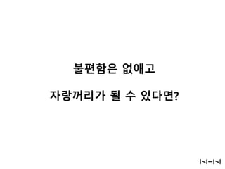 불편함은 없애고
자랑꺼리가 될 수 있다면?

 
