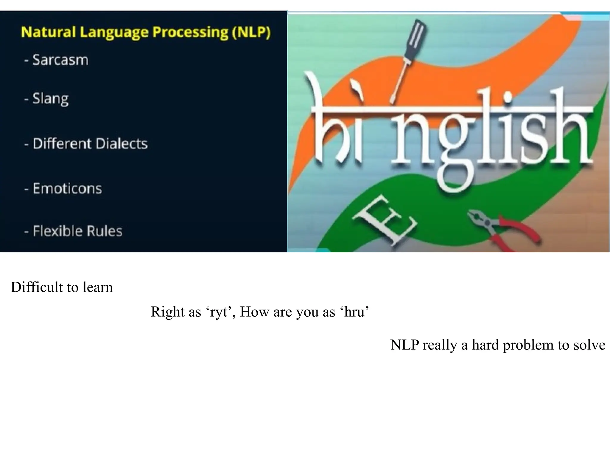 Difficult to learn
Right as ‘ryt’, How are you as ‘hru’
NLP really a hard problem to solve
 