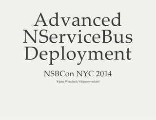 Advanced 
NServiceBus 
Deployment 
NSBCon NYC 2014 
Kijana Woodard / @kijanawoodard 
 