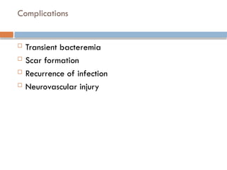 Complications
 Transient bacteremia
 Scar formation
 Recurrence of infection
 Neurovascular injury
 