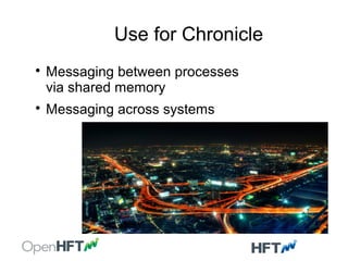 Use for Chronicle

Messaging between processes
via shared memory

Messaging across systems
 