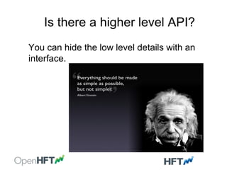 Is there a higher level API?
You can hide the low level details with an
interface.
 