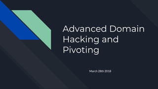Advanced Domain
Hacking and
Pivoting
March 28th 2018
 