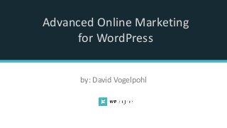 Advanced Online Marketing
for WordPress
by: David Vogelpohl
 
