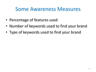 Some Awareness Measures
• Percentage of features used
• Number of keywords used to find your brand
• Type of keywords used...