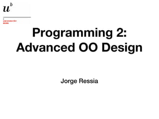 Programming 2:
Advanced OO Design

      Jorge Ressia
 