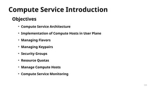 124
Objectives
• Compute Service Architecture
• Implementation of Compute Hosts in User Plane
• Managing Flavors
• Managing Keypairs
• Security Groups
• Resource Quotas
• Manage Compute Hosts
• Compute Service Monitoring
Compute Service Introduction
 