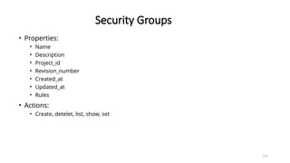 131
Security Groups
• Properties:
• Name
• Description
• Project_id
• Revision_number
• Created_at
• Updated_at
• Rules
• Actions:
• Create, detelet, list, show, set
 