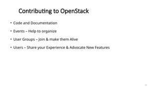 14
Contributing to OpenStack
• Code and Documentation
• Events – Help to organize
• User Groups – Join & make them Alive
• Users – Share your Experience & Advocate New Features
 
