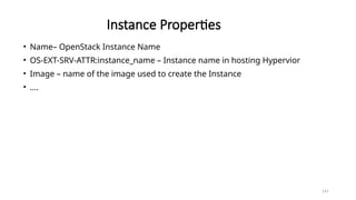 141
Instance Properties
• Name– OpenStack Instance Name
• OS-EXT-SRV-ATTR:instance_name – Instance name in hosting Hypervior
• Image – name of the image used to create the Instance
• ….
 