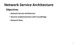 172
Objectives
• Network Service Architecture
• Neutron Implementation with LinuxBridge
• Network flows
Network Service Architecture
 
