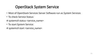 195
OpenStack System Service
• Most of OpenStack Services Server Software run as System Services
• To check Service Status:
# systemctl status <service_name>
• To start System Service:
# systemctl start <service_name>
 