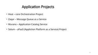 33
Application Projects
• Heat – core Orchestration Project
• Zaqar – Message Queue as a Service
• Murano – Application Catalog Service
• Solum – aPaaS (Appliction Platform as a Service) Project
 