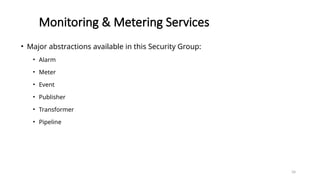 34
Monitoring & Metering Services
• Major abstractions available in this Security Group:
• Alarm
• Meter
• Event
• Publisher
• Transformer
• Pipeline
 