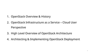 4
1. OpenStack Overview & History
2. OpenStack Infrastructure as a Service – Cloud User
Perspective
3. High Level Overview of OpenStack Architecture
4. Architecting & Implementing OpenStack Deployment
 