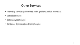 72
Other Services
• Telemetry Services (ceilometer, aodh, gnocchi, panco, monasca)
• Database Service
• Data Analytics Service
• Container Orchestration Engine Service
 