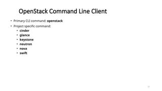 77
OpenStack Command Line Client
• Primary CLI command: openstack
• Project specific command:
• cinder
• glance
• keystone
• neutron
• nova
• swift
 