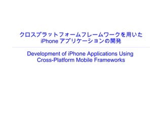 クロスプラットフォームフレームワークを用いた iPhone アプリケーションの開発 Development of iPhone Applications Using  Cross-Platform Mobile Frameworks 