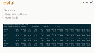 iostat
• Disk stats
• Queue size, wait times
• Ignore %util
 