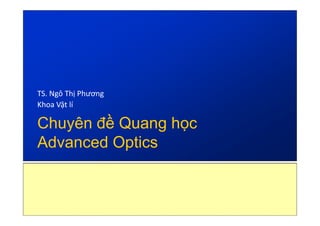TS. Ngô Thị Phương
Khoa Vật lí

Chuyên đề Quang học
Advanced Optics

 