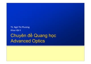 TS. Ngô Thị Phương
Khoa Vật lí

Chuyên đề Quang học
Advanced Optics

 