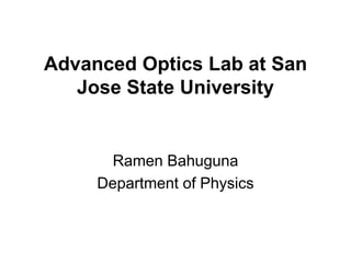 Advanced Optics Lab at San
Jose State University
Ramen Bahuguna
Department of Physics
 