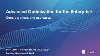 SigOpt. Conﬁdential.
Advanced Optimization for the Enterprise
Considerations and use cases
Scott Clark — Co-Founder and CEO, SigOpt
Tuesday, November 5, 2019
 