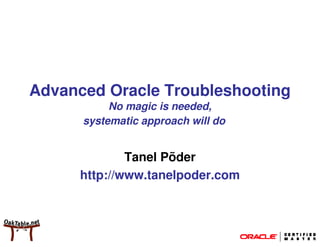 Advanced Oracle Troubleshooting
           No magic is needed,
      systematic approach will do


              Tanel Põder
      http://www.tanelpoder.com
 