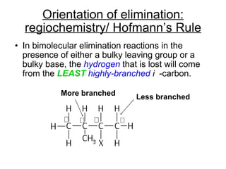 Orientation of elimination: regiochemistry/ Hofmann’s Rule In bimolecular elimination reactions in the presence of either a bulky leaving group or a bulky base, the  hydrogen   that is lost will come from the  LEAST  highly-branched  -carbon. Less branched More branched 